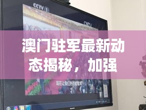 澳門駐軍最新動態揭秘,加強防衛能力建設,展現堅定決心