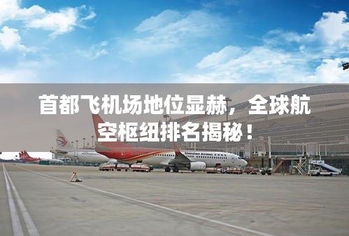 首都飛機場地位顯赫，全球航空樞紐排名揭秘！