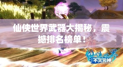 仙俠世界武器大揭秘,震撼排名榜單!