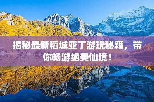 揭秘最新稻城亞丁游玩秘籍,帶你暢游絕美仙境!
