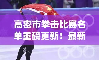 高密市拳擊比賽名單重磅更新!最新參賽選手揭曉