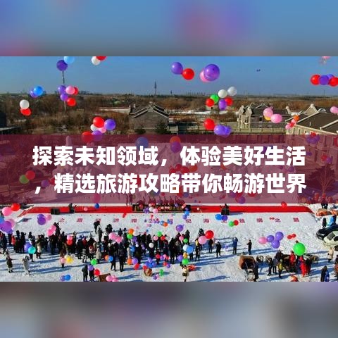 探索未知領(lǐng)域，體驗美好生活，精選旅游攻略帶你暢游世界！