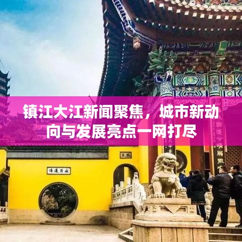 鎮江大江新聞聚焦，城市新動向與發展亮點一網打盡