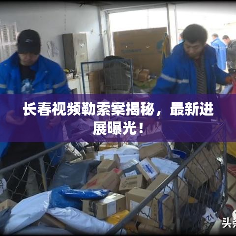 長春視頻勒索案揭秘，最新進展曝光！