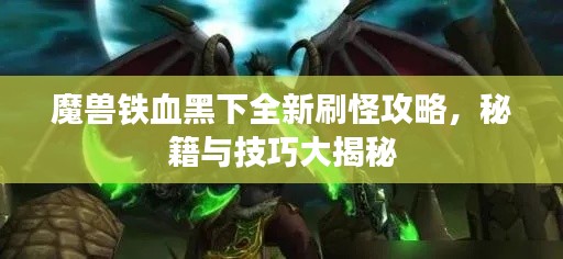 魔獸鐵血黑下全新刷怪攻略,秘籍與技巧大揭秘