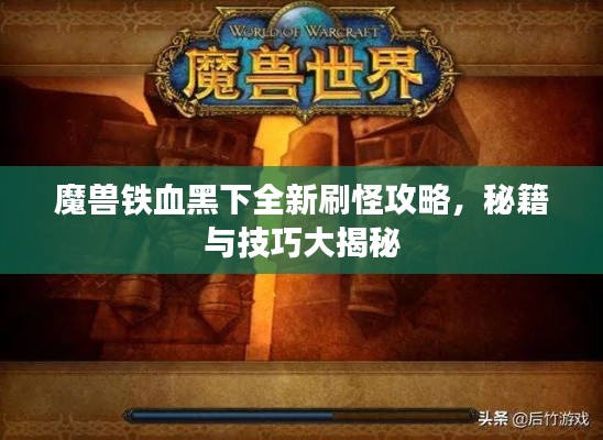 魔獸鐵血黑下全新刷怪攻略,秘籍與技巧大揭秘