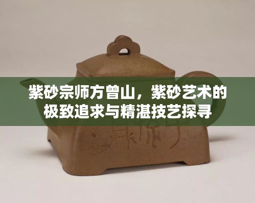 紫砂宗師方曾山，紫砂藝術的極致追求與精湛技藝探尋