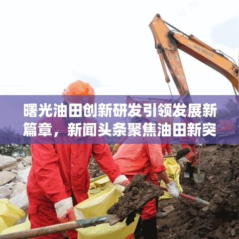 曙光油田創(chuàng)新研發(fā)引領(lǐng)發(fā)展新篇章，新聞?lì)^條聚焦油田新突破