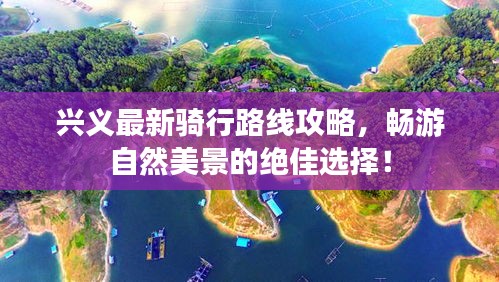 興義最新騎行路線攻略，暢游自然美景的絕佳選擇！