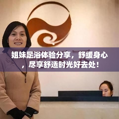 姐妹足浴體驗分享,舒緩身心,盡享舒適時光好去處!