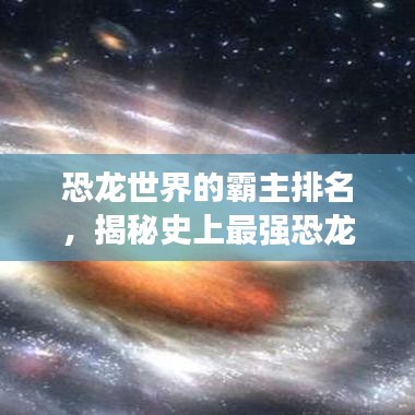 恐龍世界的霸主排名，揭秘史上最強恐龍榜單！