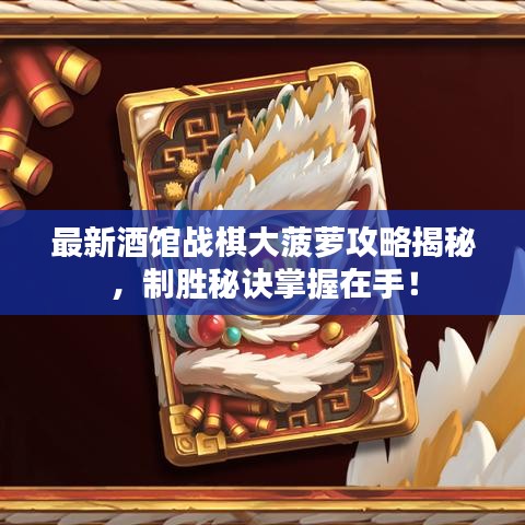 最新酒館戰棋大菠蘿攻略揭秘，制勝秘訣掌握在手！