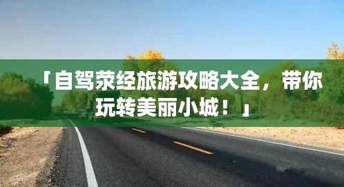「自駕滎經旅游攻略大全,帶你玩轉美麗小城!」