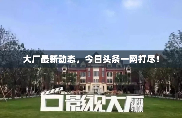 大廠最新動(dòng)態(tài)，今日頭條一網(wǎng)打盡！