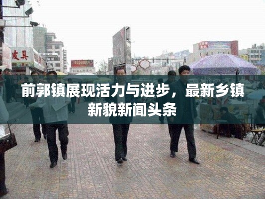 前郭鎮展現活力與進步，最新鄉鎮新貌新聞頭條