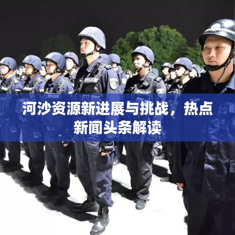 河沙資源新進展與挑戰,熱點新聞頭條解讀