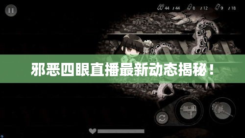 邪惡四眼直播最新動態揭秘!