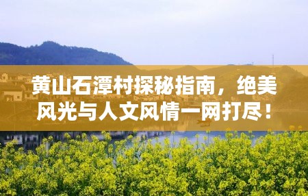 黃山石潭村探秘指南,絕美風光與人文風情一網打盡!