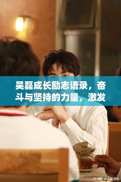 吳磊成長(zhǎng)勵(lì)志語(yǔ)錄，奮斗與堅(jiān)持的力量，激發(fā)無(wú)限潛能！