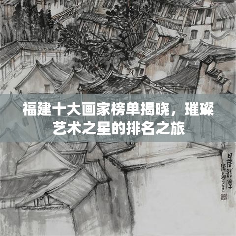 福建十大畫家榜單揭曉，璀璨藝術之星的排名之旅