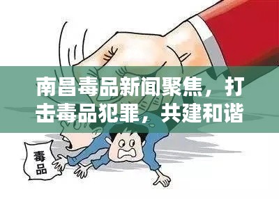 南昌毒品新聞聚焦，打擊毒品犯罪，共建和諧社會(huì)