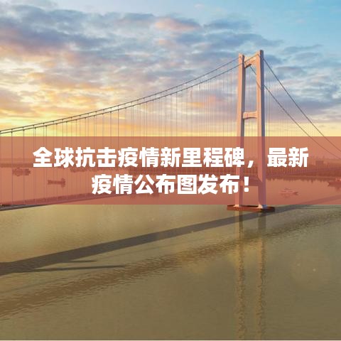 全球抗擊疫情新里程碑,最新疫情公布圖發布!