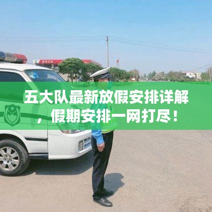 五大隊最新放假安排詳解,假期安排一網打盡!