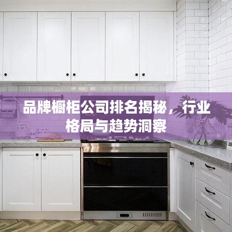 品牌櫥柜公司排名揭秘，行業(yè)格局與趨勢洞察