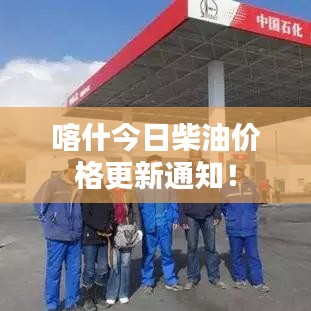喀什今日柴油價格更新通知!