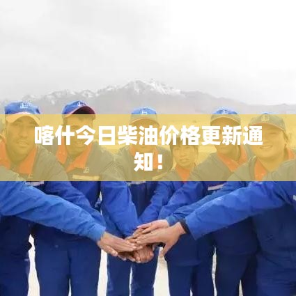 喀什今日柴油價格更新通知!