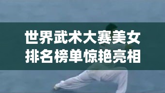 世界武術(shù)大賽美女排名榜單驚艷亮相!