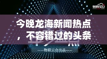 今晚龍海新聞熱點，不容錯過的頭條資訊