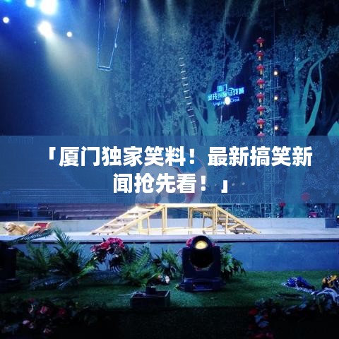 「廈門獨家笑料！最新搞笑新聞搶先看！」