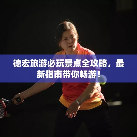 德宏旅游必玩景點(diǎn)全攻略,最新指南帶你暢游!