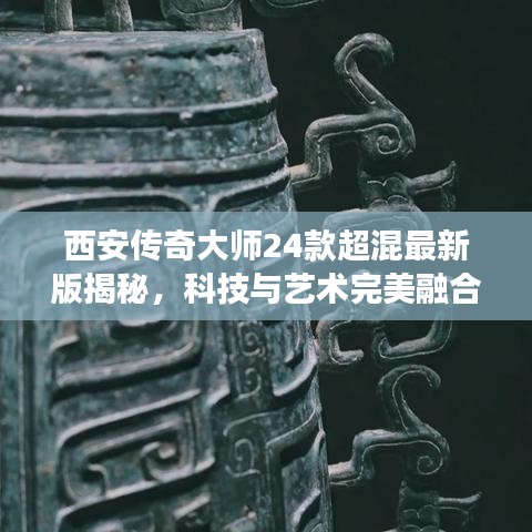 西安傳奇大師24款超混最新版揭秘,科技與藝術(shù)完美融合的魅力之旅