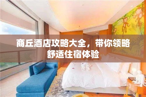 商丘酒店攻略大全,帶你領(lǐng)略舒適住宿體驗(yàn)