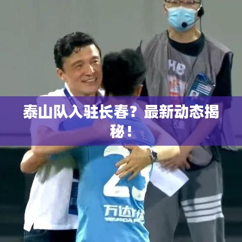 泰山隊(duì)入駐長(zhǎng)春?最新動(dòng)態(tài)揭秘!