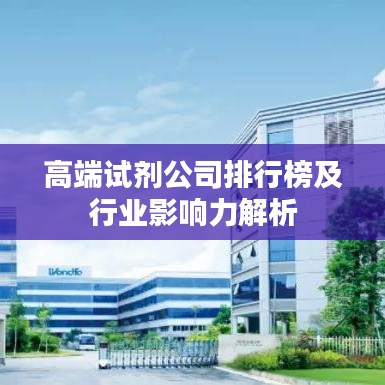 高端試劑公司排行榜及行業(yè)影響力解析