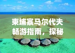 柬埔寨馬爾代夫暢游指南，探秘異域風(fēng)情，盡享夢(mèng)幻之旅！
