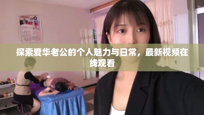 探索愛華老公的個人魅力與日常，最新視頻在線觀看