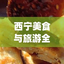西寧美食與旅游全攻略,雙重體驗,一網打盡!