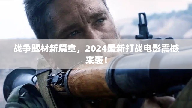 戰爭題材新篇章,2024最新打戰電影震撼來襲!