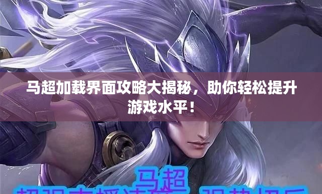 馬超加載界面攻略大揭秘，助你輕松提升游戲水平！