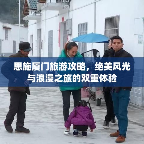 恩施廈門旅游攻略，絕美風光與浪漫之旅的雙重體驗