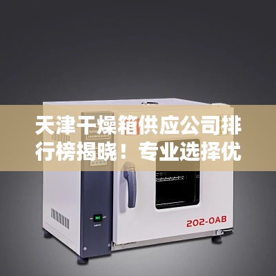 天津干燥箱供應公司排行榜揭曉！專業(yè)選擇優(yōu)質(zhì)供應商推薦