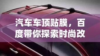 汽車車頂貼膜,百度帶你探索時尚改裝新選擇!