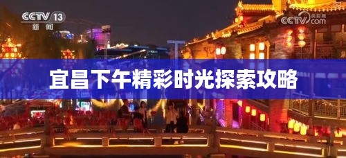 宜昌下午精彩時光探索攻略
