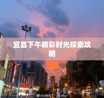 宜昌下午精彩時光探索攻略