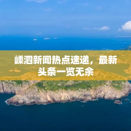 嵊泗新聞熱點速遞,最新頭條一覽無余