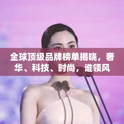 全球頂級品牌榜單揭曉,奢華、科技、時尚,誰領風騷?